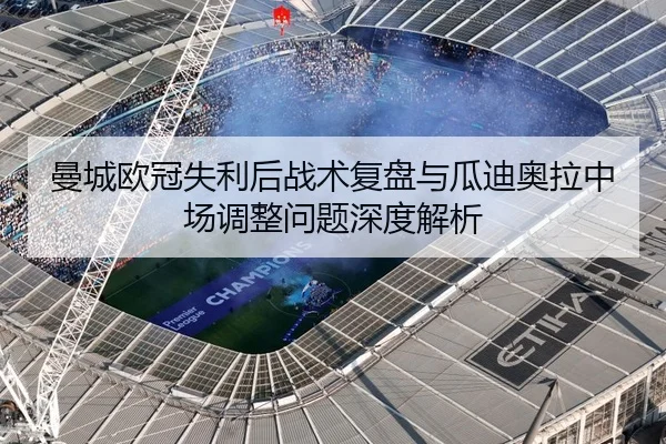 曼城欧冠失利后战术复盘与瓜迪奥拉中场调整问题深度解析