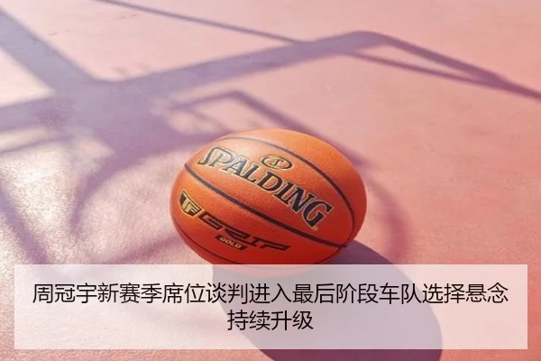 周冠宇新赛季席位谈判进入最后阶段车队选择悬念持续升级